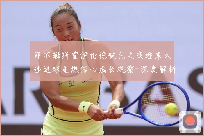 那不勒斯霍伊伦德破荒之夜迎来久违进球重燃信心成长观察-深度解析