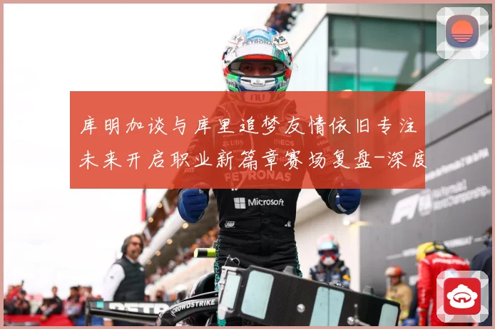 库明加谈与库里追梦友情依旧专注未来开启职业新篇章赛场复盘-深度解析