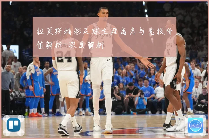 拉莫斯精彩足球生涯高光与竞技价值解析-深度解析