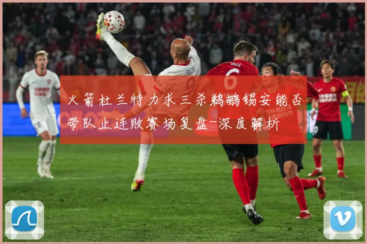 火箭杜兰特力求三杀鹈鹕锡安能否带队止连败赛场复盘-深度解析