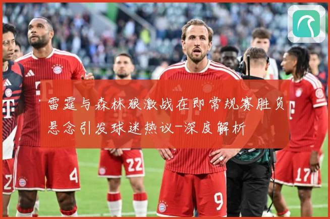 雷霆与森林狼激战在即常规赛胜负悬念引发球迷热议-深度解析