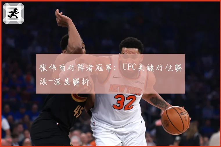 张伟丽对阵者冠军：UFC关键对位解读-深度解析