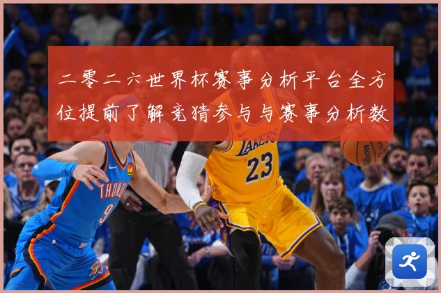 二零二六世界杯赛事分析平台全方位提前了解竞猜参与与赛事分析数据研判-深度解析