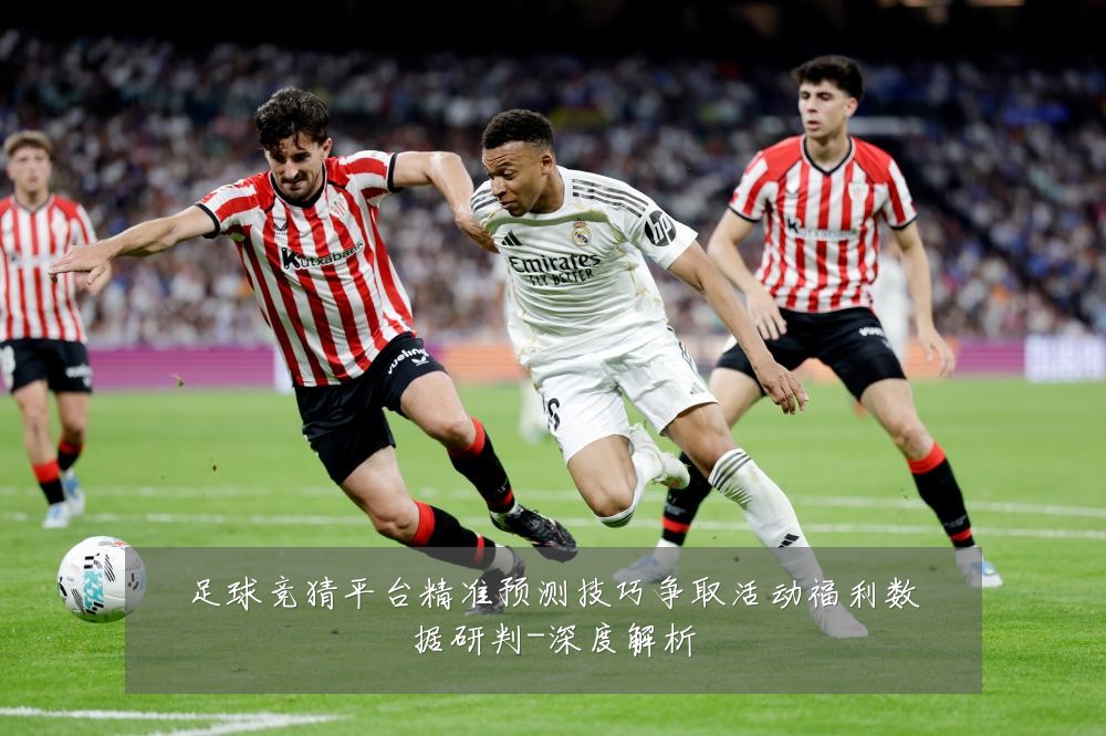 足球竞猜平台精准预测技巧争取活动福利数据研判-深度解析