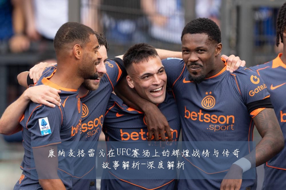 康纳麦格雷戈在UFC赛场上的辉煌战绩与传奇故事解析-深度解析