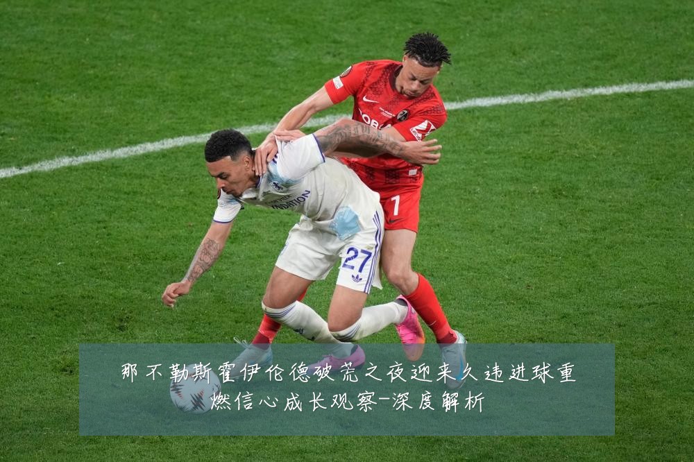 那不勒斯霍伊伦德破荒之夜迎来久违进球重燃信心成长观察-深度解析