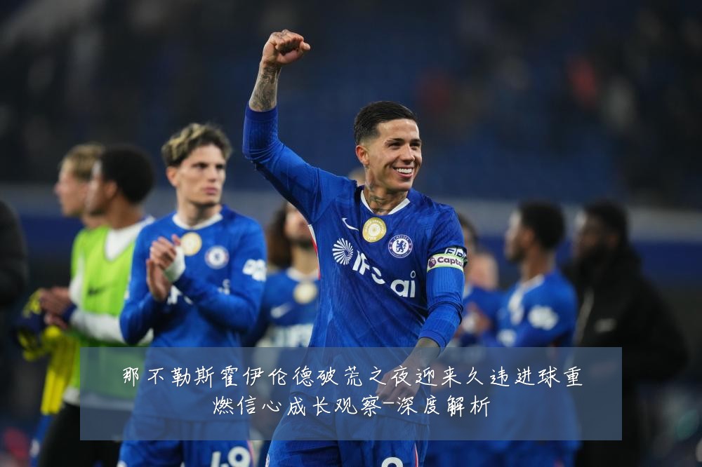 那不勒斯霍伊伦德破荒之夜迎来久违进球重燃信心成长观察-深度解析