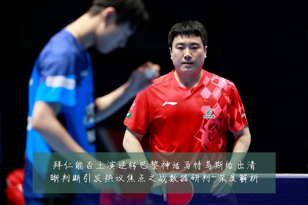 拜仁能否上演逆转巴黎神话马特乌斯给出清晰判断引发热议焦点之战数据研判-深度解析