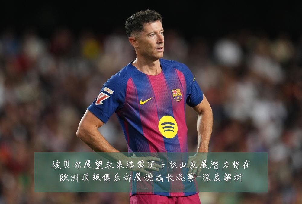 埃贝尔展望未来格雷茨卡职业发展潜力将在欧洲顶级俱乐部展现成长观察-深度解析